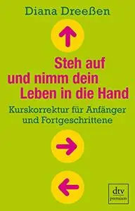 Steh auf und nimm dein Leben in die Hand: Kurskorrektur für Anfänger und Fortgeschrittene