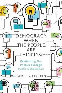 Democracy When the People Are Thinking: Revitalizing Our Politics Through Public Deliberation