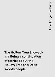 «The Hollow Tree Snowed-In / Being a continuation of stories about the Hollow Tree and Deep Woods people» by Albert Bige