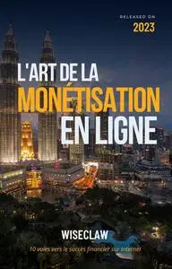 L'Art de la Monétisation en Ligne: 10 Voies Vers le Succès Financier sur Internet (French Edition)