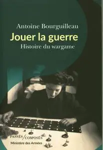 Jouer la guerre : Histoire du wargame - Antoine Bourguilleau