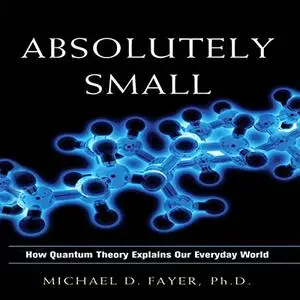 Absolutely Small: How Quantum Theory Explains Our Everyday World [Audiobook]