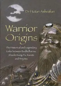 Warrior Origins: The Historical and Legendary Links Between the Bodhidharma's, Shaolin Kung-Fu, Karate and Ninjutsu