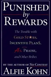 Punished By Rewards: The Trouble with Gold Stars, Incentive Plans, A's, Praise and Other Bribes
