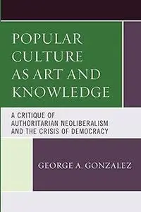 Popular Culture as Art and Knowledge: A Critique of Authoritarian Neoliberalism and the Crisis of Democracy