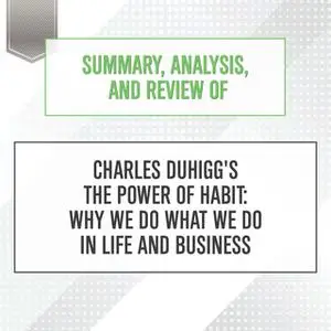 «Summary, Analysis, and Review of Charles Duhigg's The Power of Habit - Why We Do What We Do in Life and Business» by St