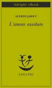 Alfred Jarry - L’amore assoluto