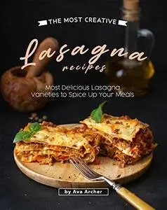 The Most Creative Lasagna Recipes: Most Delicious Lasagna Varieties to Spice Up Your Meals