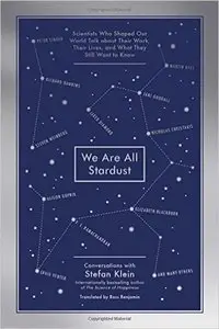 We Are All Stardust: Scientists Who Shaped Our World Talk about Their Work, Their Lives, and What They Still Want to Know