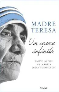 John Scally (a cura di), Madre Teresa - Un cuore infinito. Pagine inedite sulla forza della misericordia
