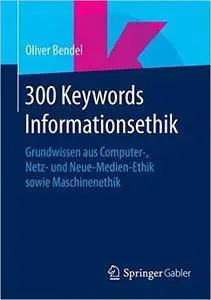 300 Keywords Informationsethik: Grundwissen aus Computer- Netz- und Neue-Medien-Ethik sowie Maschinenethik