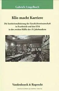 Klio macht Karriere: Die Institutionalisierung der Geschichtswissenschaft in Frankreich und den USA in der zweiten Hälfte des 1