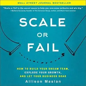 Scale or Fail: How to Build Your Dream Team, Explode Your Growth, and Let Your Business Soar [Audiobook]