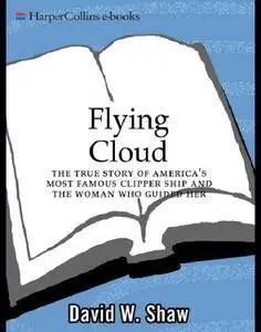 Flying Cloud: The True Story of America's Most Famous Clipper Ship and the Woman Who Guided Her