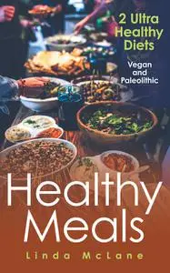 «Healthy Meals: 2 Ultra Healthy Diets: Vegan and Paleolithic» by Linda McLane
