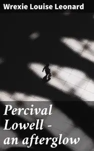 «Percival Lowell — an afterglow» by Wrexie Louise Leonard