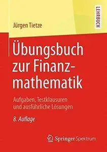 Übungsbuch zur Finanzmathematik: Aufgaben, Testklausuren und ausführliche Lösungen (Repost)