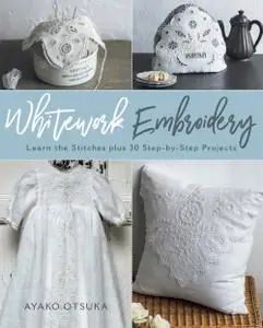 Whitework Embroidery: Learn the Stitches plus 30 Step-by-Step Projects