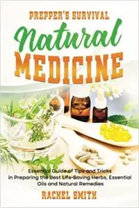 Prepper’s Survival Natural Medicine: Essential Guide of Tips and Tricks in Preparing the Best Life-Saving Herbs, Essential Oils