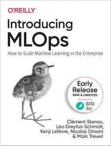 Introducing MLOps: How to Scale Machine Learning in the Enterprise (Early Release)