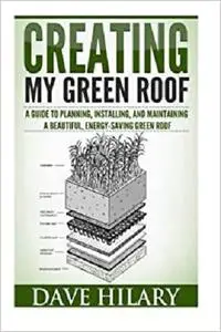 Creating My Green Roof: A guide to planning, installing, and maintaining a beautiful, energy-saving green roof