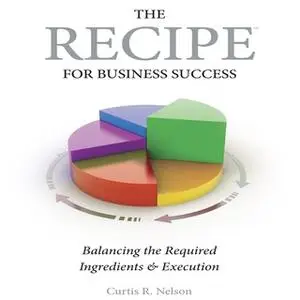 «The Recipe For Business Success» by Curtis R. Nelson