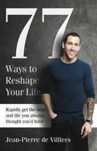 77 Ways to Reshape Your Life. Rapidly Get the Body and Life You Always Thought You'd Have