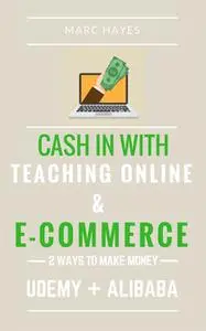 «2 Ways To Make Money: Cash In With Teaching Online & E-commerce (Udemy + Alibaba)» by Marc Hayes