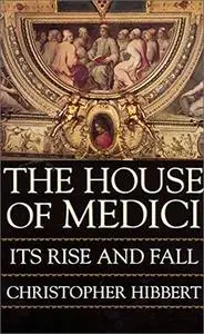 The House of Medici: Its Rise and Fall