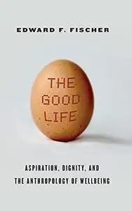 The good life : aspiration, dignity, and the anthropology of wellbeing