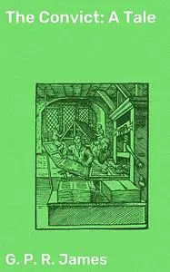 «The Convict: A Tale» by G.P.R.James