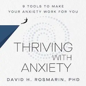 Thriving with Anxiety: 9 Tools to Make Your Anxiety Work for You [Audiobook]