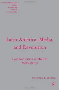 Latin America, Media, and Revolution: Communication in Modern Mesoamerica