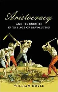 Aristocracy and its Enemies in the Age of Revolution