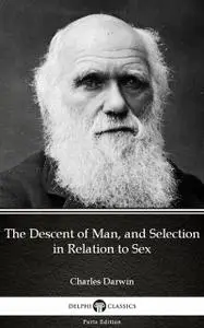 «The Descent of Man, and Selection in Relation to Sex by Charles Darwin – Delphi Classics (Illustrated)» by Charles Darw