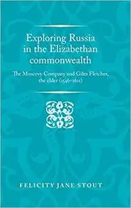Exploring Russia in the Elizabethan commonwealth: The Muscovy Company and Giles Fletcher, the elder (1546–1611)