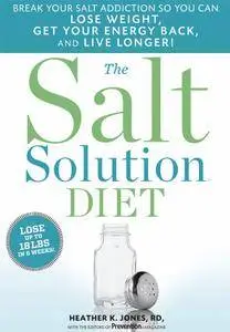 The Salt Solution Diet: Break your salt addiction so you can lose weight, get your energy back, and live longer!