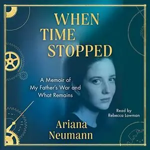 When Time Stopped: A Memoir of My Father's War and What Remains [Audiobook]