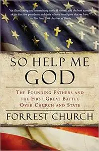 So Help Me God: The Founding Fathers and the First Great Battle Over Church and State