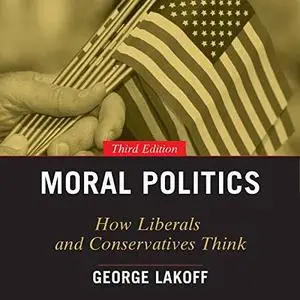 Moral Politics: How Liberals and Conservatives Think, 3rd Edition [Audiobook]