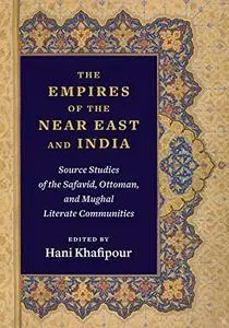 The Empires of the Near East and India: Source Studies of the Safavid, Ottoman, and Mughal Literate Communities