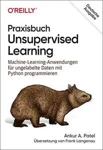 Praxisbuch Unsupervised Learning: Machine-Learning-Anwendungen für ungelabelte Daten mit Python programmieren