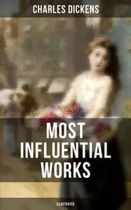 «Charles Dickens' Most Influential Works (Illustrated)» by Charles Dickens