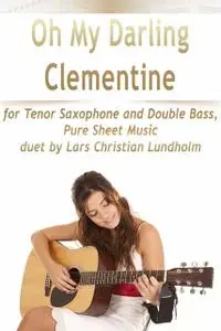 «Oh My Darling Clementine for Tenor Saxophone and Double Bass, Pure Sheet Music duet by Lars Christian Lundholm» by Lars