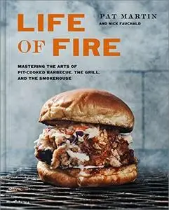 Life of Fire: Mastering the Arts of Pit-Cooked Barbecue, the Grill, and the Smokehouse