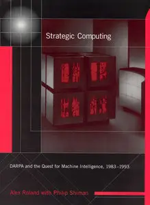 Strategic Computing: DARPA and the Quest for Machine Intelligence, 1983-1993 (History of Computing)
