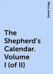 «The Shepherd's Calendar. Volume I (of II)» by James Hogg