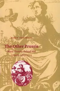 "The Other Prussia: Royal Prussia, Poland and Liberty, 1569-1772" by Karin Friedrich