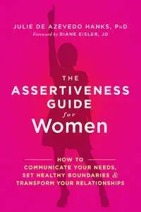 The Assertiveness Guide for Women: How to Communicate Your Needs, Set Healthy Boundaries, and Transform Your Relationships