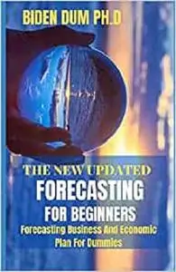 THE NEW UPDATED FORECASTING FOR BEGINNERS: Forecasting Business And Economic Plan For Dummies